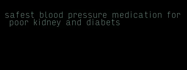 safest blood pressure medication for poor kidney and diabets