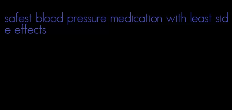 safest blood pressure medication with least side effects