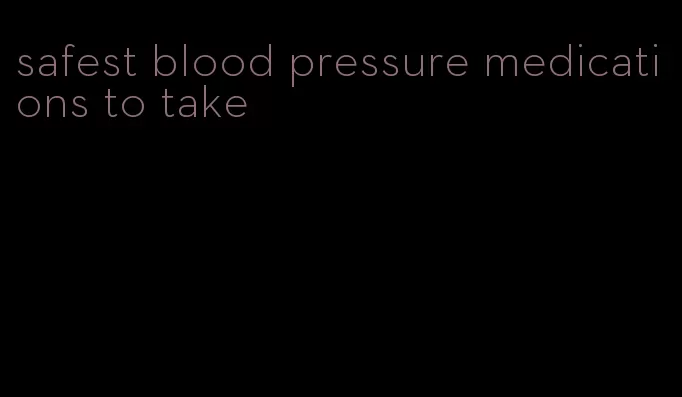 safest blood pressure medications to take