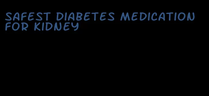 safest diabetes medication for kidney