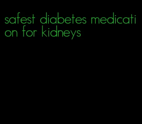 safest diabetes medication for kidneys