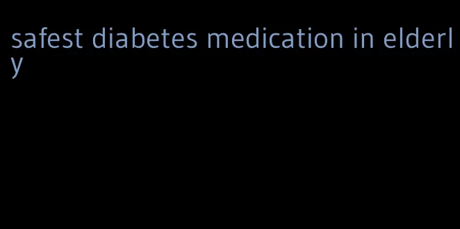 safest diabetes medication in elderly