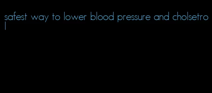 safest way to lower blood pressure and cholsetrol