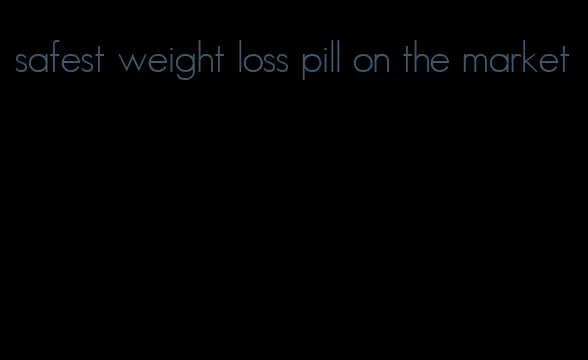 safest weight loss pill on the market