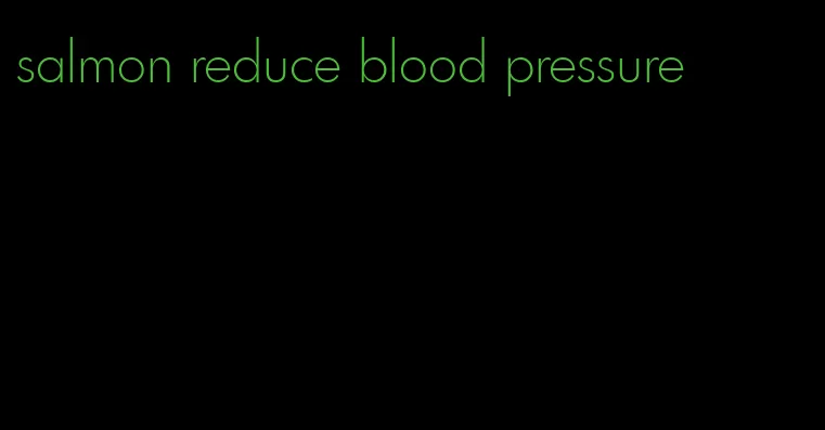 salmon reduce blood pressure