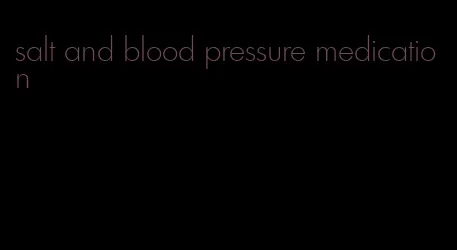 salt and blood pressure medication