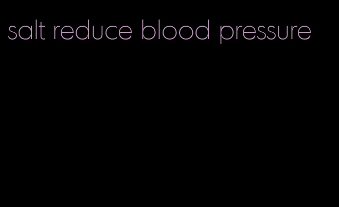 salt reduce blood pressure
