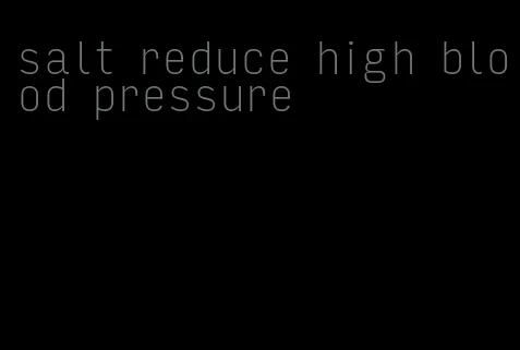 salt reduce high blood pressure