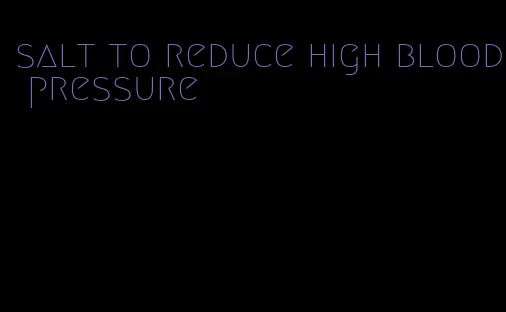 salt to reduce high blood pressure