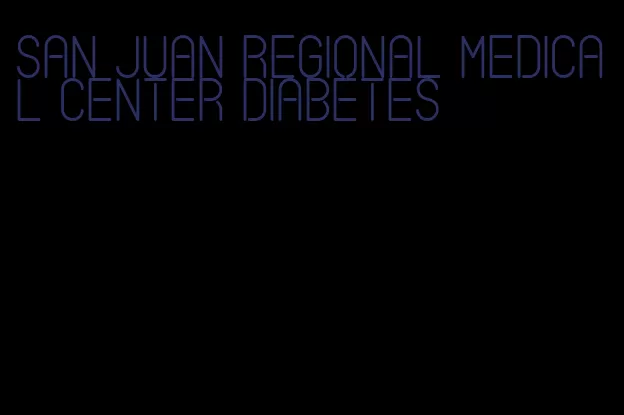 san juan regional medical center diabetes