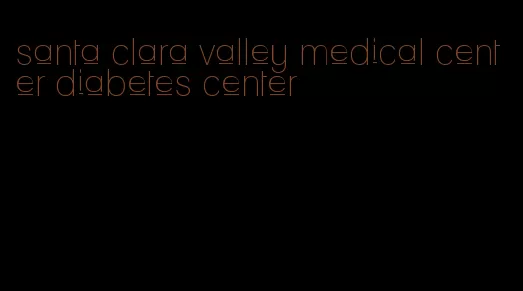 santa clara valley medical center diabetes center