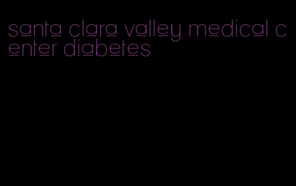 santa clara valley medical center diabetes