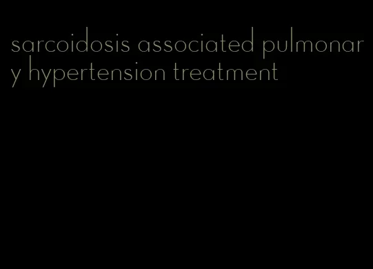 sarcoidosis associated pulmonary hypertension treatment
