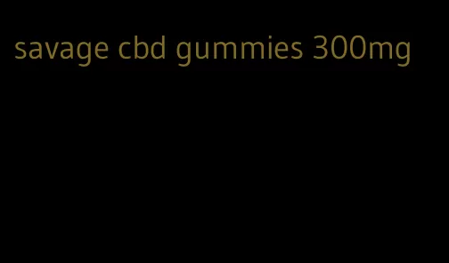 savage cbd gummies 300mg
