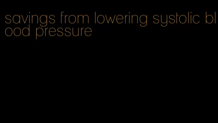 savings from lowering systolic blood pressure