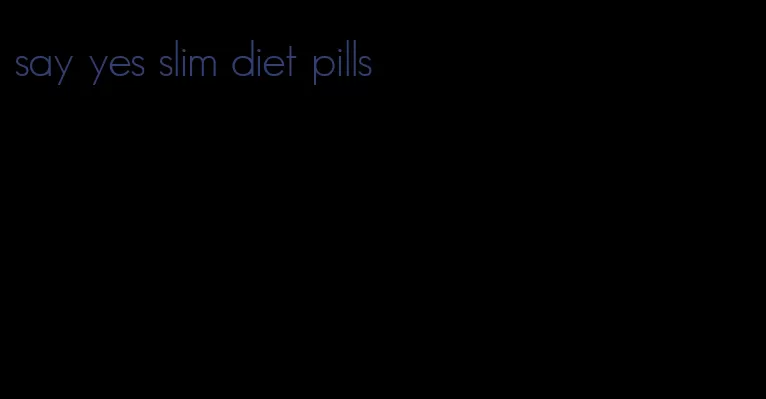 say yes slim diet pills