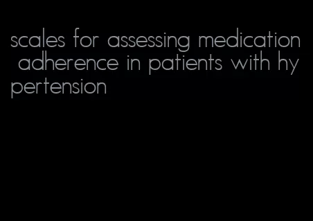 scales for assessing medication adherence in patients with hypertension