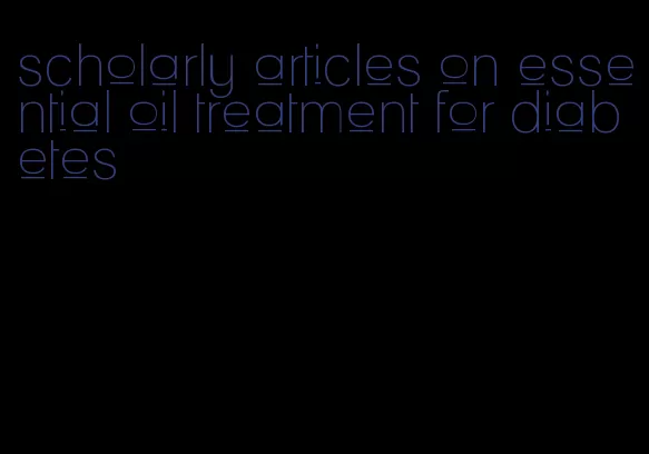 scholarly articles on essential oil treatment for diabetes