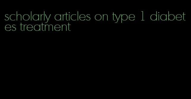 scholarly articles on type 1 diabetes treatment