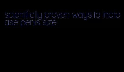 scientificlly proven ways to increase penis size