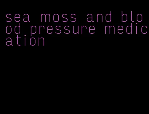 sea moss and blood pressure medication