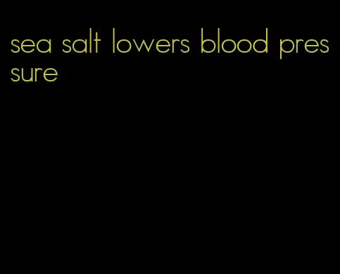 sea salt lowers blood pressure