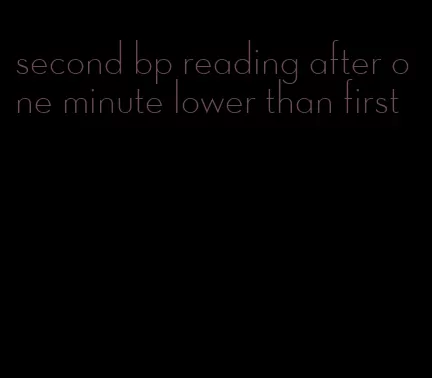 second bp reading after one minute lower than first