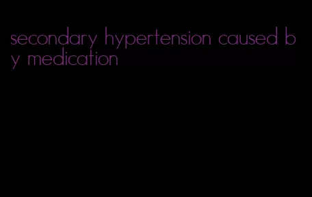 secondary hypertension caused by medication