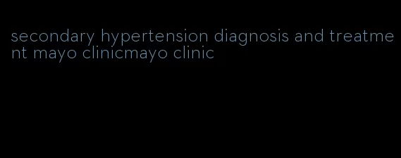 secondary hypertension diagnosis and treatment mayo clinicmayo clinic