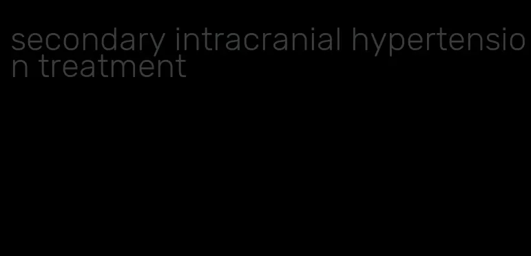secondary intracranial hypertension treatment