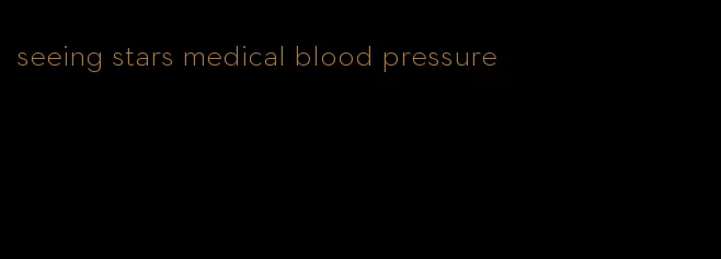 seeing stars medical blood pressure