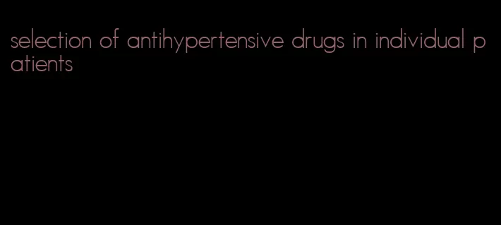 selection of antihypertensive drugs in individual patients