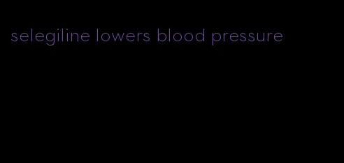 selegiline lowers blood pressure