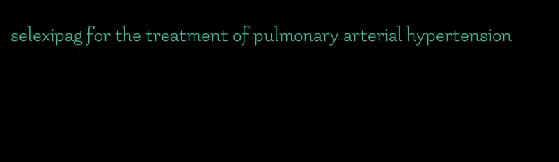 selexipag for the treatment of pulmonary arterial hypertension