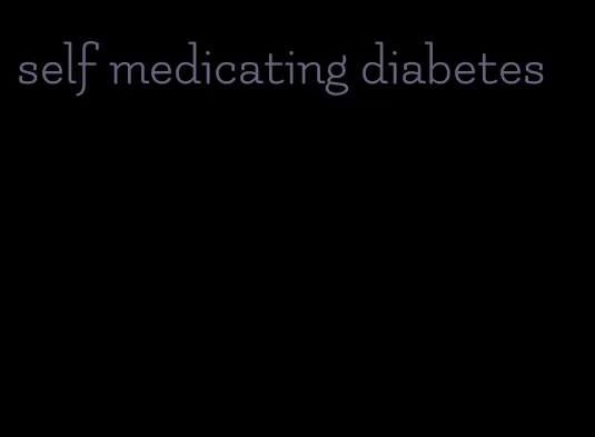 self medicating diabetes