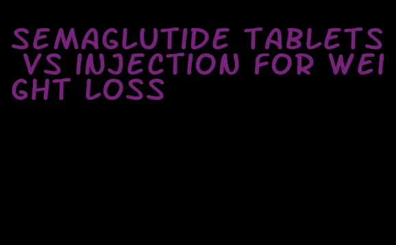 semaglutide tablets vs injection for weight loss