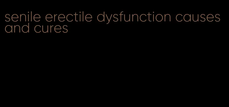 senile erectile dysfunction causes and cures