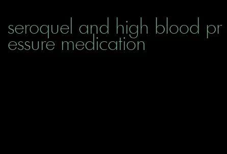 seroquel and high blood pressure medication
