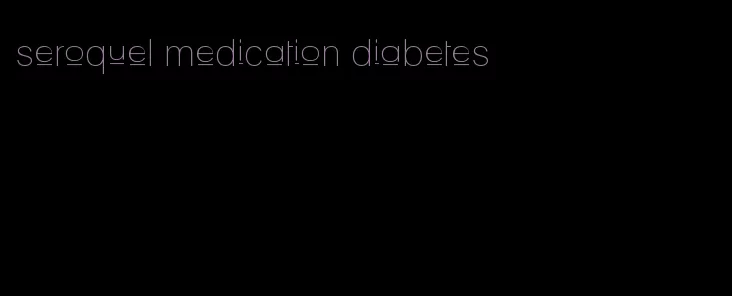 seroquel medication diabetes