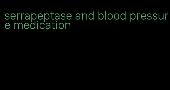 serrapeptase and blood pressure medication