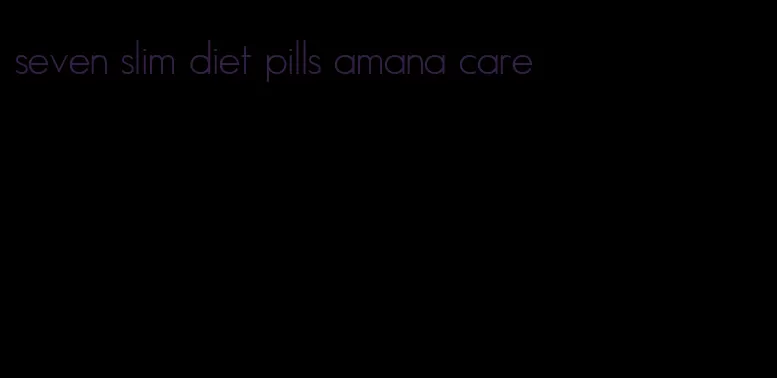 seven slim diet pills amana care