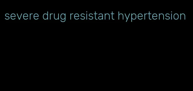 severe drug resistant hypertension