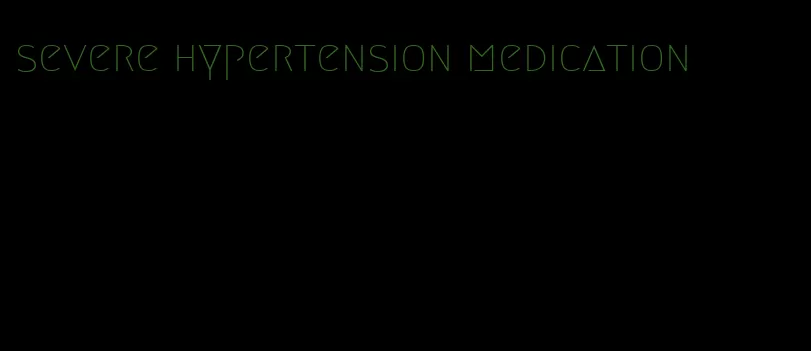 severe hypertension medication