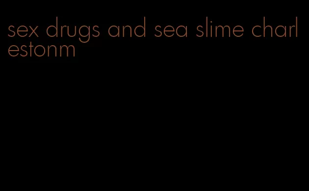 sex drugs and sea slime charlestonm