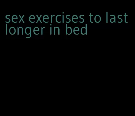 sex exercises to last longer in bed