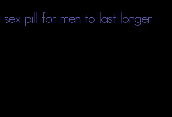 sex pill for men to last longer