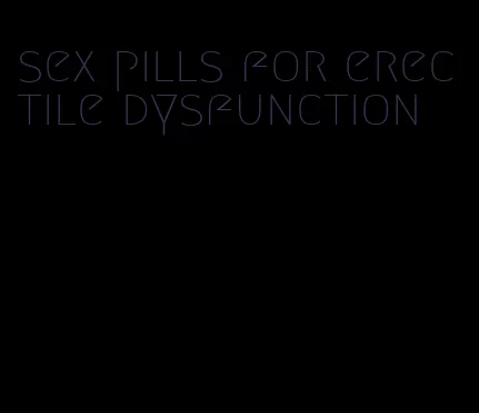 sex pills for erectile dysfunction