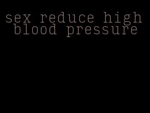 sex reduce high blood pressure