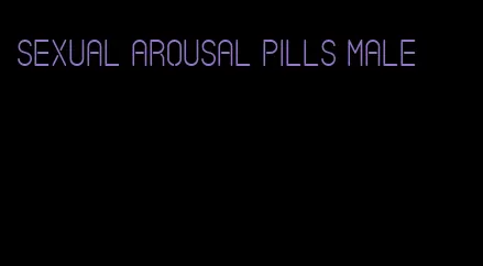 sexual arousal pills male