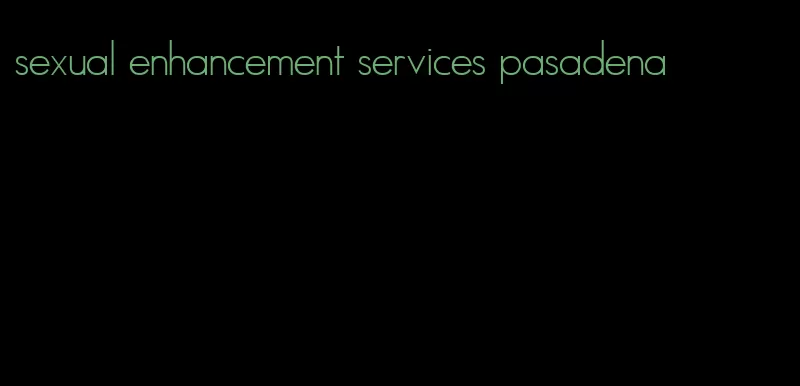 sexual enhancement services pasadena